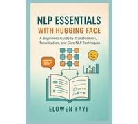 NLP Essentials with Hugging Face: A Beginner's Guide to Transformers, Tokenization, and Core NLP Techniques: A Beginner's Guide to Mastering ... ... Applications and Ethical AI Innovation)