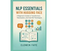 NLP Essentials with Hugging Face: A Beginner's Guide to Transformers, Tokenization, and Core NLP Techniques: A Beginner's Guide to Mastering ... Applications and Ethical AI Innovation)
