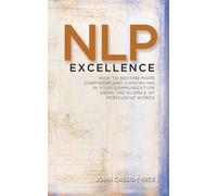 NLP Excellence: How to Become More Confident, and Convincing in Your Communication Using the Science of Persuasive Words