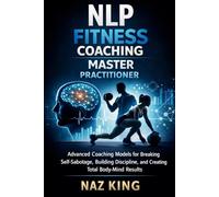 NLP Fitness Coaching Master Practitioner: Advanced Coaching Models for Breaking Self-Sabotage, Building Discipline, and Creating Total Body-Mind Results (NLP Fitness Coaching Series)