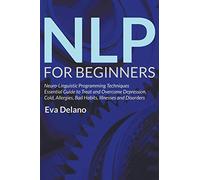 NLP For Beginners: Neuro-Linguistic Programming Techniques Essential Guide to Treat and Overcome Depression, Cold, Allergies, Bad Habits, Illnesses and Disorders