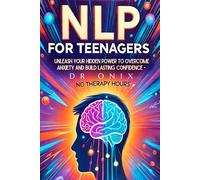 NLP FOR TEENAGERS: Unleash your hidden power to overcome anxiety and build lasting confidence - NO Therapy Hours!: 6 (nlp. neurolingustic programming)