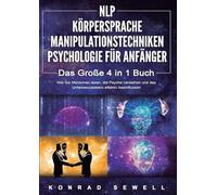 NLP FÜR ANFÄNGER | KÖRPERSPRACHE | MANIPULATIONSTECHNIKEN | PSYCHOLOGIE FÜR ANFÄNGER - Das 4 in 1 Buch: Wie Sie Menschen lesen, die Psyche verstehen und das Unterbewusstsein effektiv beeinflussen