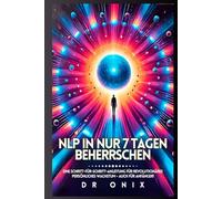 NLP IN NUR 7 TAGEN BEHERRSCHEN: Eine Schritt-für-Schritt-Anleitung für revolutionäres persönliches Wachstum - auch für Anfänger! (NLP, neurolinguistisches programmieren)