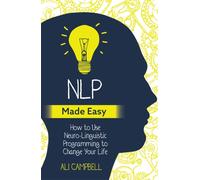 NLP Made Easy : How to Use Neuro-Linguistic Programming to Change Your Life