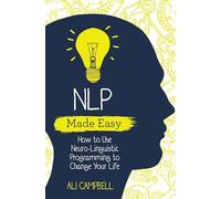 NLP Made Easy : How to Use Neuro-Linguistic Programming to Change Your Life