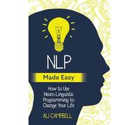 NLP Made Easy : How to Use Neuro-Linguistic Programming to Change Your Life