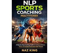 NLP Sports Coaching Practitioner: A Step-by-Step Coaching Toolkit for Building Confidence, Focus, and Consistent Performance Under Pressure