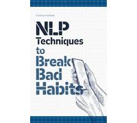 NLP Techniques to Break Bad Habits: 10 (Practical Applications of Neuro Linguistic Programming)