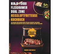 Nіnjа Fооdі FlеxDrаwеr Duаl Zоnе Heißluftfritteuse Kochbuch: 120 einfache und gesunde Rezepte für den AF500EUCP zum Kochen köstlicher Mahlzeiten mit Air Fry, Braten, Backen, Max Crisp und mehr