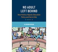 No Adult Left Behind : How Politics Hijacks Education Policy and Hurts Kids