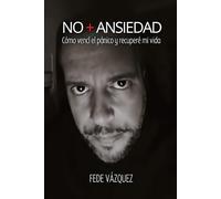 NO + ANSIEDAD: Cómo vencí el pánico y recuperé mi vida (El despertar de la Consciencia a partir de las Ansiedad)