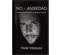 NO + ANSIEDAD: Cómo vencí el pánico y recuperé mi vida (El despertar de la Consciencia a partir de las Ansiedad)