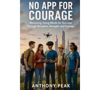 NO APP FOR COURAGE: Mentoring Young Minds for Success Through Discipline, Strength, and Courage