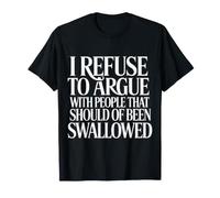 No Arguing with Those Who Should've Been Swallowed |- T-Shirt