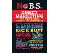 No B.S. Direct Marketing : The Ultimate No Holds Barred Kick Butt Take No Prisoners Direct Marketing for Non-Direct Marketing Businesses