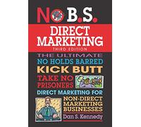 No B.S. Direct Marketing: The Ultimate No Holds Barred Kick Butt Take No Prisoners Direct Marketing for Non-Direct Marketing Businesses