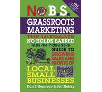 No B.S. Grassroots Marketing: Ultimate No Holds Barred Take No Prisoners Guide to Growing Sales and Profits of Local Small Businesses