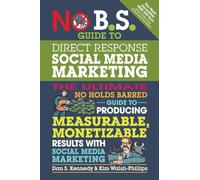 No B.S. Guide to Direct Response Social Media Marketing: The Ultimate No Holds Barred Guide to Producing Measurable, Monetizable Results with Social Media Marketing