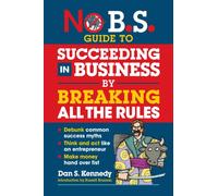 No B.S. Guide to Succeeding in Business by Breaking All the Rules