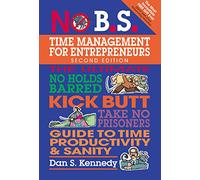 No B.S. Time Management for Entrepreneurs: The Ultimate No Holds Barred Kick Butt Take No Prisoners Guide to Time Productivity and Sanity