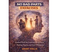 No Bad Parts Exercises: Guided Work for Understanding Parts, Healing Trauma, and Inner Wholeness