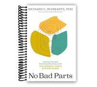 No Bad Parts: Healing Trauma and Restoring Wholeness with the Internal Family Systems Model