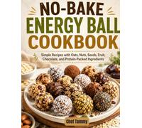 No-Bake Energy Ball Cookbook: Simple Recipes with Oats, Nuts, Seeds, Fruit, Chocolate, and Protein-Packed Ingredients