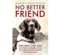 No Better Friend : One Man, One Dog, and Their Incredible Story of Courage and Survival in World War II