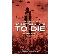 No Better Place to Die – Ste-Mere Eglise, June 1944 – The Battle for La Fiere Bridge
