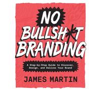 No Bullsh*t Branding : A Step-by-Step Guide to Discover, Design, and Deliver Your Brand