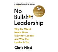 No Bullsh*t Leadership : Why the World Needs More Everyday Leaders and Why That Leader Is You