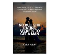 NO BULLSHIT DATING SECRETS TO GET A MAN: Make him want you, chase you, fall in love, commit, cherish and respect you.