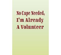 No Cape Needed, I’m Already A Volunteer: notebook for volunteers, inspirational for volunteer appreciation