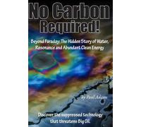 No Carbon Required!: Beyond Faraday: The Hidden Story of Water, Resonance and Abundant Clean Energy