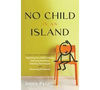 No Child Is an Island: A Practical Guidebook to Supporting Your Child’s Learning, Embracing Your Power, Unlocking Their Purpose, and Discovering the Rewards