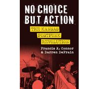 No Choice but Action : The Kansas Postpunk Revolution