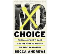 No Choice: The Fall of Roe v. Wade and the Fight to Protect the Right to Abortion