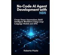 No-Code AI Agent Development with n8n: Create Smart Automations, Build Intelligent Workflows Using Large Language Models and APIs