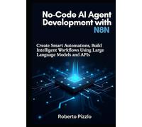 No-Code AI Agent Development with n8n: Create Smart Automations, Build Intelligent Workflows Using Large Language Models and APIs