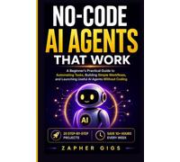 No-Code AI Agents That Work: A Beginner’s Practical Guide to Automating Tasks, Building Simple Workflows, and Launching Useful AI Agents Without Coding