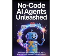 No-Code AI Agents Unleashed: Build Your Self-Thinking Tools for Work, Life, and Small Business-in One Weekend