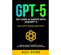 No-Code AI Agents with ChatGPT-5: Build & Deploy Working Agents Today - Workflows, Prompts, & Templates to Launch & Automate Your Business - Save 10+ Hours Every Week (GPT-5) (ChatGPT-5 Mastery)