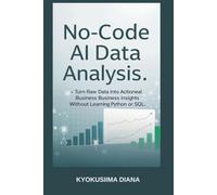 No-Code AI Data Analysis: Turn Raw Data into Actionable Business Insights without Learning Python or SQL (Mastering AI: Step-by-Step Artificial Intelligence for Beginners.)