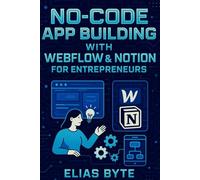 No-Code App Building with Webflow & Notion for Entrepreneurs: Build Apps, Automate Workflows, and Launch Faster Without Writing a Single Line of Code (Build the Future with Code)