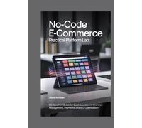 NO-CODE E-COMMERCE PRACTICAL PLATFORM LAB: 65 Storefront Builds for Quick Launches in Inventory Management, Payments, and SEO Optimization