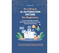 No Coding to AI Automation Income for Beginners: Launch Profitable ChatGPT Micro-Services on Fiverr in 7 Days (Step-by-Step Guide): The Complete ... & No Code AI Business Blueprint for 2026