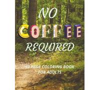 No Coffee Required Coloring Book for Adults: Coloring Book for Non-Coffee Lovers | Wake up, Relax, and Focus | 8.5x11 Inches | 40 Coloring Pages
