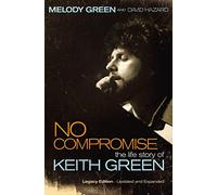 No Compromise: The Life Story of Keith Green (Legacy Edition - Updated and Expanded)