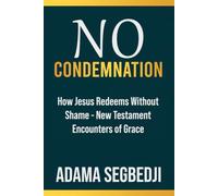 No Condemnation: How Jesus Redeems Without Shame - New Testament Encounters of Grace